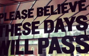 Please believe these days will pass